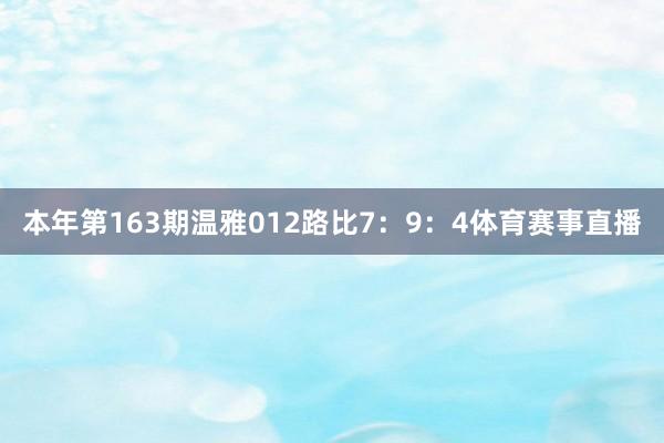 本年第163期温雅012路比7：9：4体育赛事直播