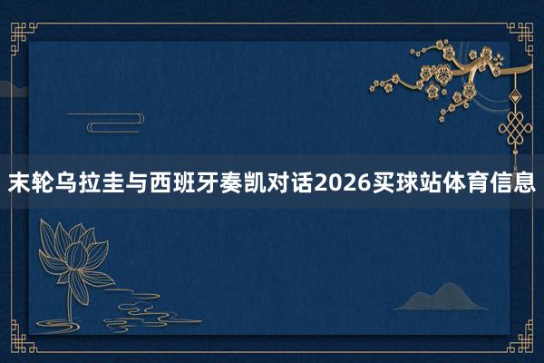末轮乌拉圭与西班牙奏凯对话2026买球站体育信息
