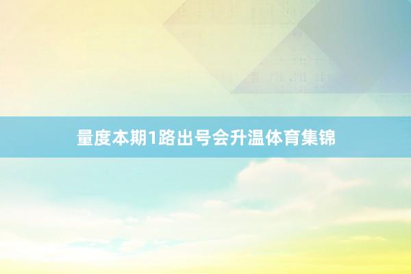 量度本期1路出号会升温体育集锦